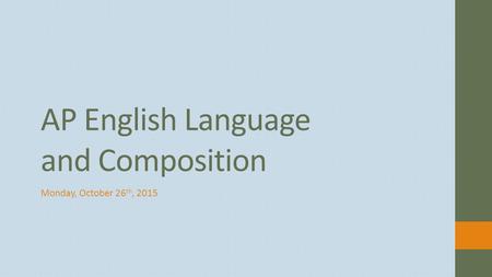 Monday, October 26 th, 2015 AP English Language and Composition.