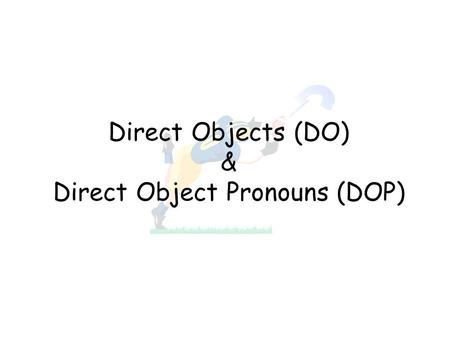 Direct Objects (DO) & Direct Object Pronouns (DOP)