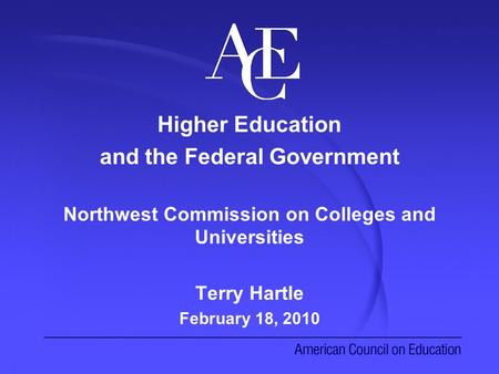 Higher Education and the Federal Government Northwest Commission on Colleges and Universities Terry Hartle February 18, 2010.