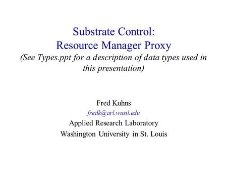 Substrate Control: Resource Manager Proxy (See Types.ppt for a description of data types used in this presentation) Fred Kuhns Applied.