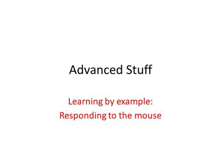 Advanced Stuff Learning by example: Responding to the mouse.