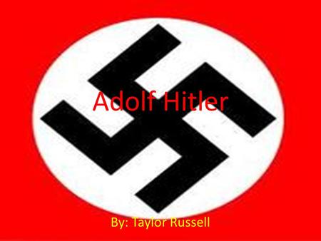 Adolf Hitler By: Taylor Russell. About Adolf Hitler. Adolf Hitler was born on 20th April, 1889, in the small Austrian town of Braunau near the German.