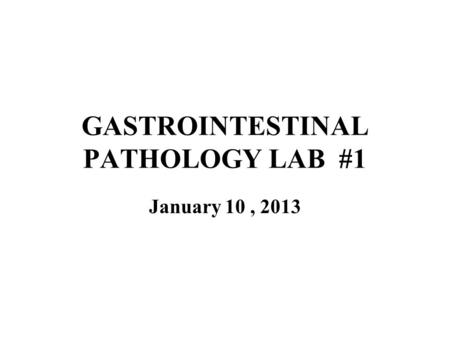 GASTROINTESTINAL PATHOLOGY LAB #1 January 10, 2013.