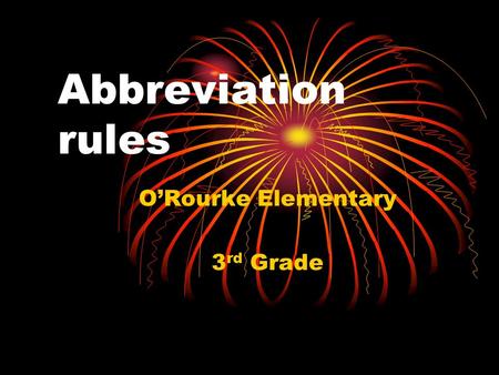 Abbreviation rules O’Rourke Elementary 3 rd Grade.