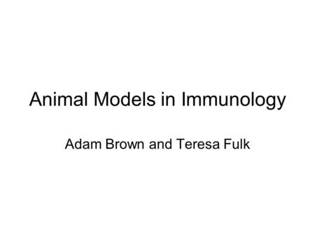 Animal Models in Immunology Adam Brown and Teresa Fulk.
