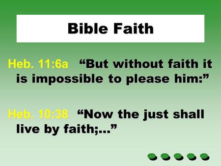 Bible Faith “But without faith it is impossible to please him:” Heb. 11:6a “But without faith it is impossible to please him:” Heb. 10:38 “Now the just.