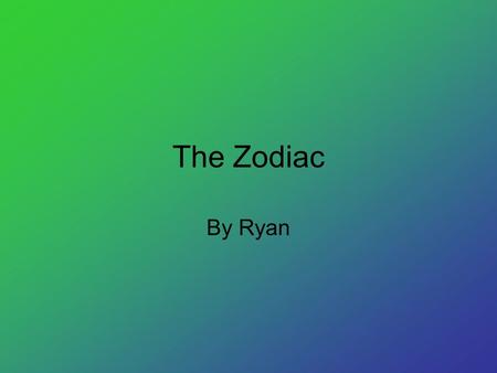 The Zodiac By Ryan. Names of the Zodiac This is the zodiac. The names are Aries, Taurus, Gemini, Cancer, Leo, Virgo, Libra, Scorpio, Sagittarius, Capricorn,