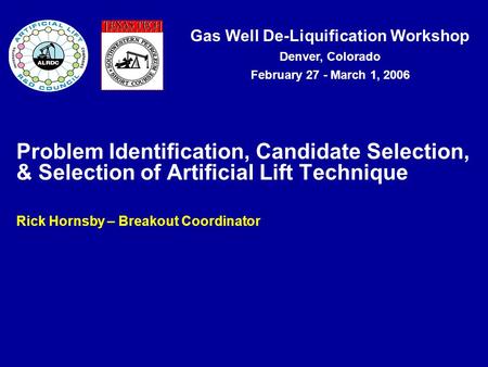 Gas Well De-Liquification Workshop Denver, Colorado February 27 - March 1, 2006 Problem Identification, Candidate Selection, & Selection of Artificial.