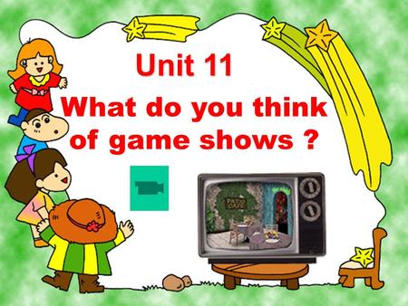 What do you think of game shows ? Unit 11 TV shows 电视节目.