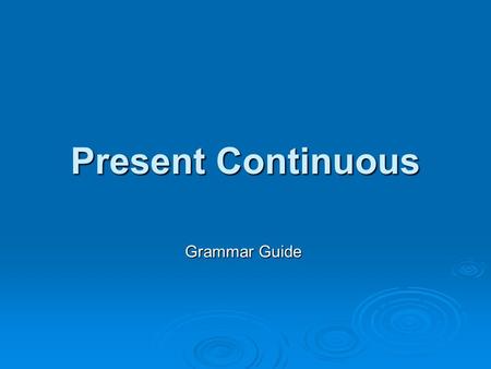 Present Continuous Grammar Guide. Verb Form – Affirmatives  We form the PRESENT CONTINUOUS with the present of the verb BE (auxiliary) the present of.