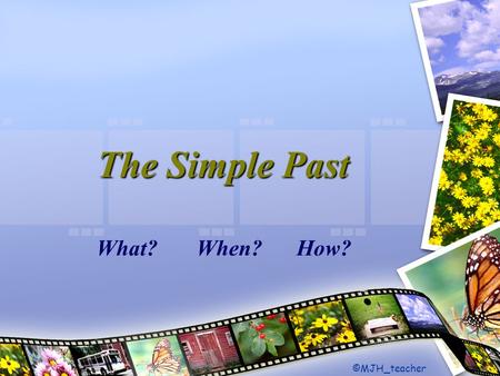 The Simple Past What?When?How? ©MJH_teacher. MJH_teacher Read the following texts. Pay special attention to the form of the verbs.