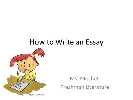 How to Write an Essay Ms. Mitchell Freshman Literature.