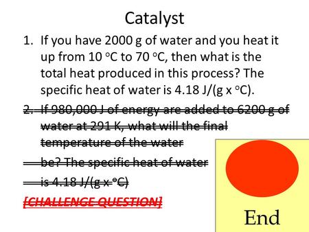 Catalyst 1.If you have 2000 g of water and you heat it up from 10 o C to 70 o C, then what is the total heat produced in this process? The specific heat.