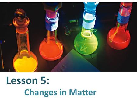 Lesson 5: Changes in Matter. The Law of Conservation of Matter and Energy tells us that matter and energy cannot be created or destroyed. But matter can.