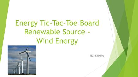 Energy Tic-Tac-Toe Board Renewable Source - Wind Energy By: TJ Hoyt.