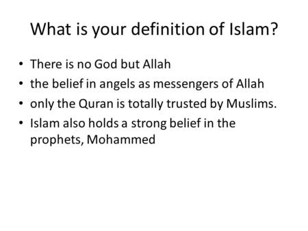 What is your definition of Islam? There is no God but Allah the belief in angels as messengers of Allah only the Quran is totally trusted by Muslims. Islam.