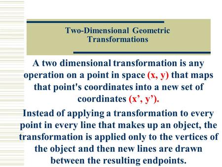 Two-Dimensional Geometric Transformations A two dimensional transformation is any operation on a point in space (x, y) that maps that point's coordinates.