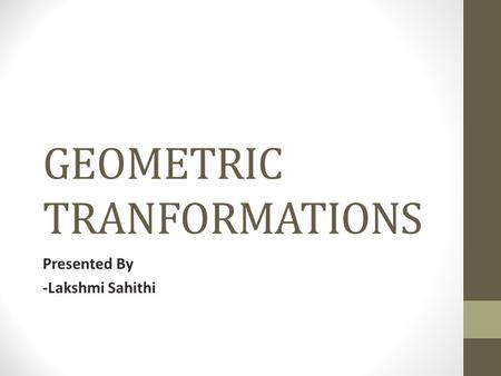 GEOMETRIC TRANFORMATIONS Presented By -Lakshmi Sahithi.