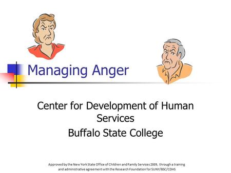 Managing Anger Center for Development of Human Services Buffalo State College Approved by the New York State Office of Children and Family Services 2009,