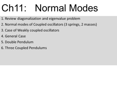 Ch11: Normal Modes 1. Review diagonalization and eigenvalue problem 2. Normal modes of Coupled oscillators (3 springs, 2 masses) 3. Case of Weakly coupled.