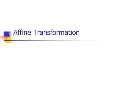Affine Transformation. Affine Transformations In this lecture, we will continue with the discussion of the remaining affine transformations and composite.