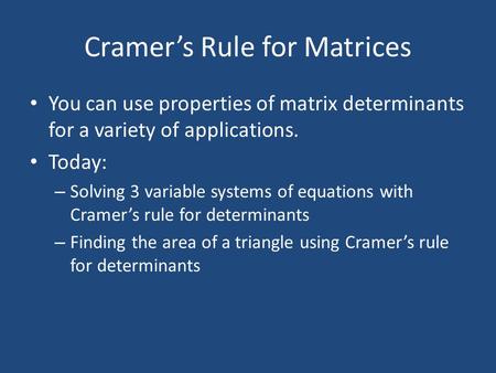 Cramer’s Rule for Matrices You can use properties of matrix determinants for a variety of applications. Today: – Solving 3 variable systems of equations.