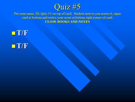 Quiz #5 Put your name, ID, Quiz #1 on top of card. Student next to you scores it, signs card at bottom and writes your score at bottom right corner of.