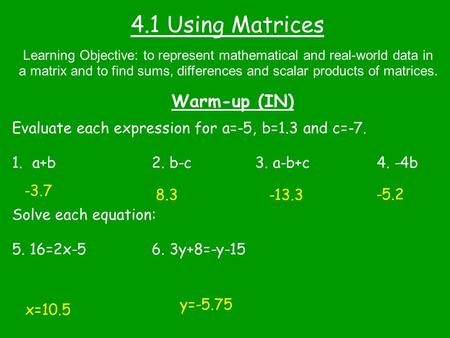 4.1 Using Matrices Warm-up (IN) Learning Objective: to represent mathematical and real-world data in a matrix and to find sums, differences and scalar.