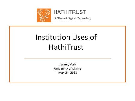 HATHITRUST A Shared Digital Repository Institution Uses of HathiTrust Jeremy York University of Maine May 24, 2013.