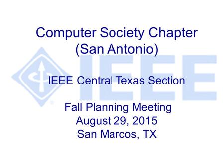 Computer Society Chapter (San Antonio) IEEE Central Texas Section Fall Planning Meeting August 29, 2015 San Marcos, TX.