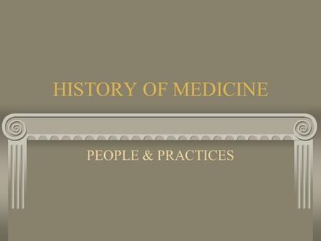 HISTORY OF MEDICINE PEOPLE & PRACTICES Ancient History Ancient History was filled with disease, illness and plagues. Reasons: overcrowding, open sewers,