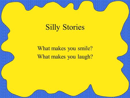 Silly Stories What makes you smile? What makes you laugh?