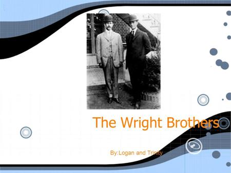 The Wright Brothers By:Logan and Trinity Born: Wilbur-1867 Orville-1871 Birthplace: Millville,Indiana Died: Wilbur January 30, 1948 Born: Wilbur-1867.