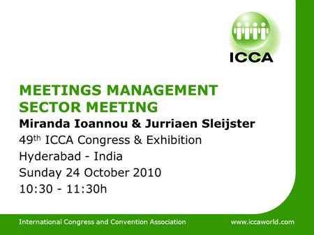 International Congress and Convention Associationwww.iccaworld.com MEETINGS MANAGEMENT SECTOR MEETING Miranda Ioannou & Jurriaen Sleijster 49 th ICCA Congress.