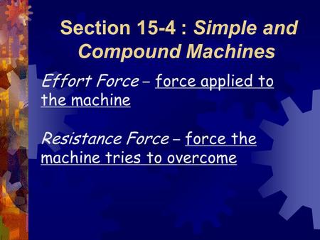 Section 15-4 : Simple and Compound Machines Effort Force – force applied to the machine Resistance Force – force the machine tries to overcome.
