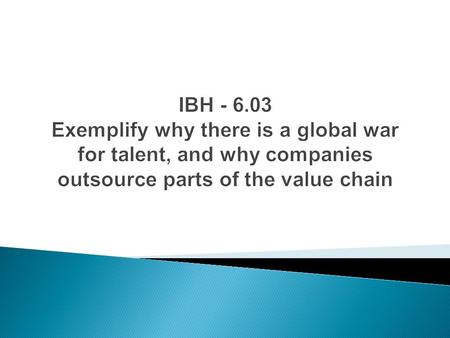 IBH - 6.03 Exemplify why there is a global war for talent, and why companies outsource parts of the value chain.