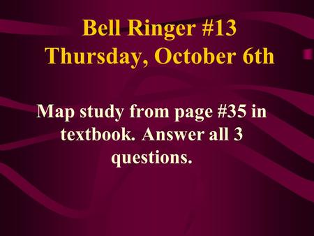 Bell Ringer #13 Thursday, October 6th Map study from page #35 in textbook. Answer all 3 questions.