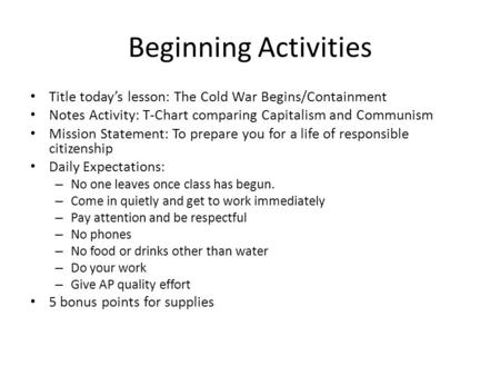 Beginning Activities Title today’s lesson: The Cold War Begins/Containment Notes Activity: T-Chart comparing Capitalism and Communism Mission Statement: