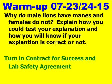 Warm-up 07-23/24-15 Why do male lions have manes and females do not? Explain how you could test your explanation and how you will know if your explantion.