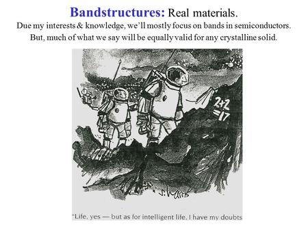 Bandstructures: Real materials. Due my interests & knowledge, we’ll mostly focus on bands in semiconductors. But, much of what we say will be equally valid.