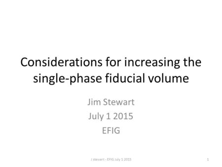 Considerations for increasing the single-phase fiducial volume Jim Stewart July 1 2015 EFIG J stewart - EFIG July 1 20151.