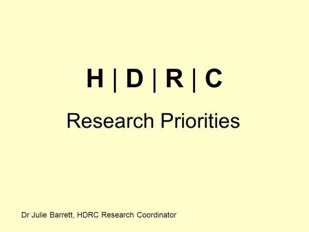 H | D | R | C Research Priorities Dr Julie Barrett, HDRC Research Coordinator.