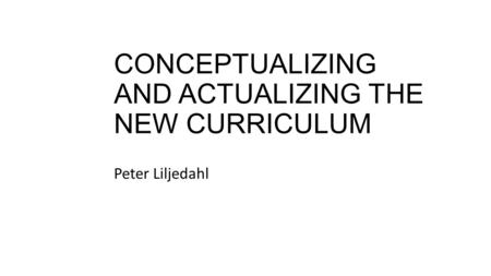 CONCEPTUALIZING AND ACTUALIZING THE NEW CURRICULUM Peter Liljedahl.