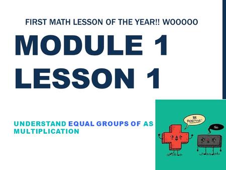 MODULE 1 LESSON 1 UNDERSTAND EQUAL GROUPS OF AS MULTIPLICATION FIRST MATH LESSON OF THE YEAR!! WOOOOO.