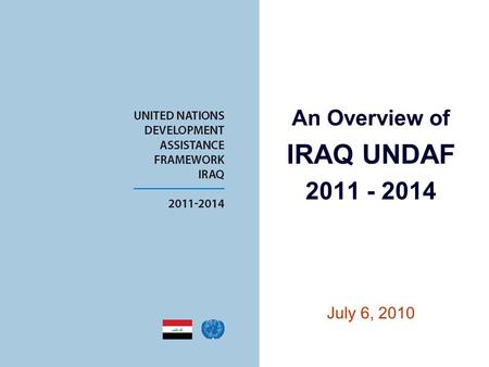 An Overview of IRAQ UNDAF 2011 - 2014 July 6, 2010.