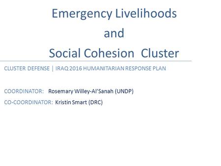 Emergency Livelihoods and Social Cohesion Cluster CLUSTER DEFENSE │ IRAQ 2016 HUMANITARIAN RESPONSE PLAN COORDINATOR:Rosemary Willey-Al’Sanah (UNDP) CO-COORDINATOR: