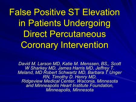 False Positive ST Elevation in Patients Undergoing Direct Percutaneous Coronary Intervention David M. Larson MD, Katie M. Menssen, BS,, Scott W Sharkey.
