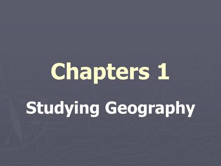 Chapters 1 Studying Geography. WHY are you in this room???