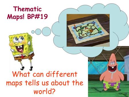 What can different maps tells us about the world? Thematic Maps! BP#19.