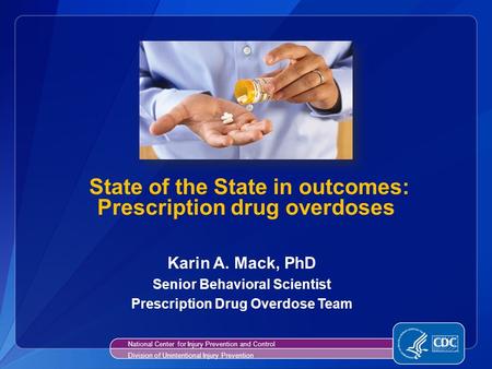 State of the State in outcomes: Prescription drug overdoses Karin A. Mack, PhD Senior Behavioral Scientist Prescription Drug Overdose Team National Center.